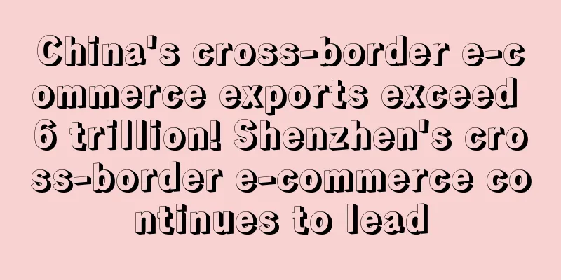 China's cross-border e-commerce exports exceed 6 trillion! Shenzhen's cross-border e-commerce continues to lead