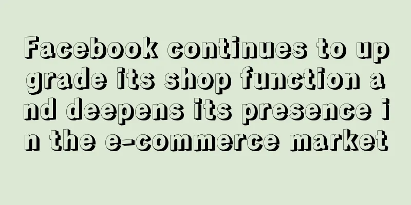 Facebook continues to upgrade its shop function and deepens its presence in the e-commerce market