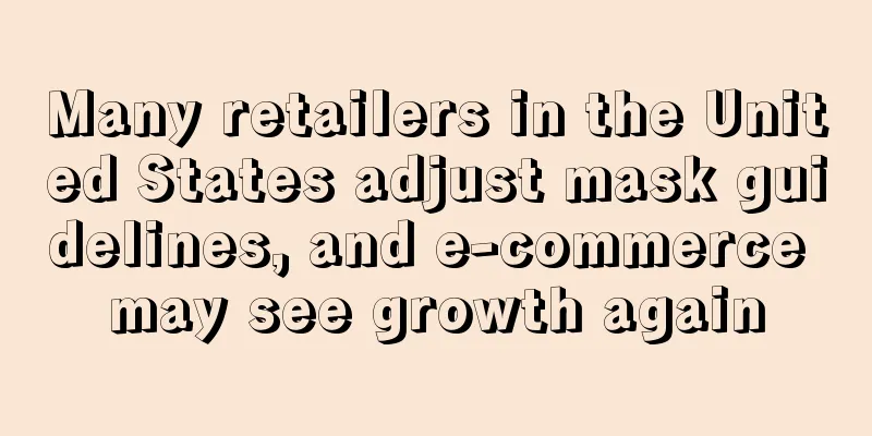 Many retailers in the United States adjust mask guidelines, and e-commerce may see growth again