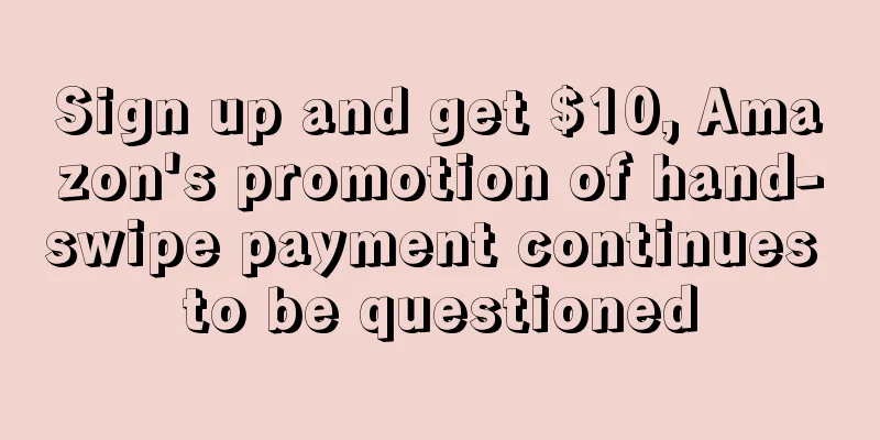 Sign up and get $10, Amazon's promotion of hand-swipe payment continues to be questioned