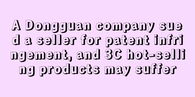 A Dongguan company sued a seller for patent infringement, and 3C hot-selling products may suffer