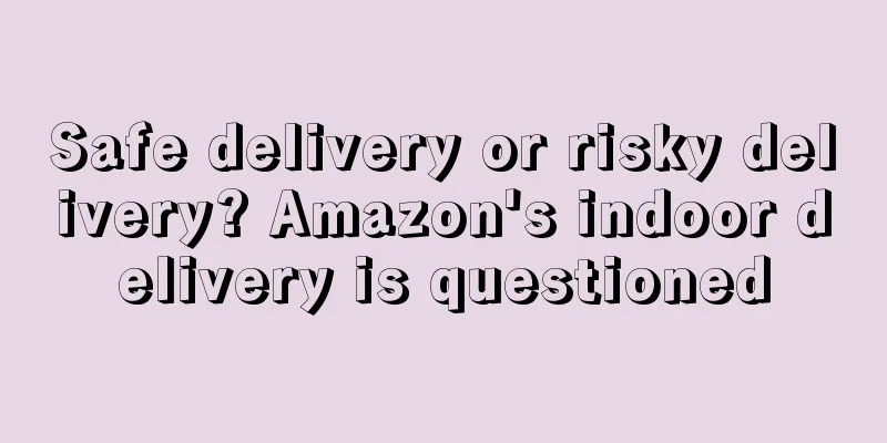 Safe delivery or risky delivery? Amazon's indoor delivery is questioned