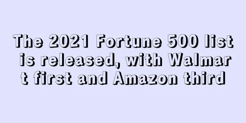 The 2021 Fortune 500 list is released, with Walmart first and Amazon third