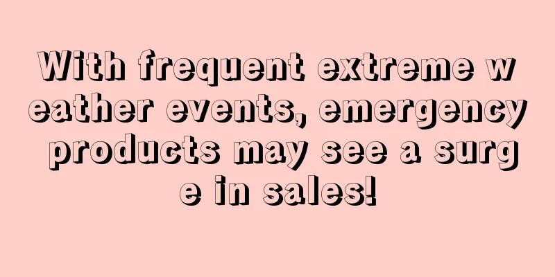 With frequent extreme weather events, emergency products may see a surge in sales!