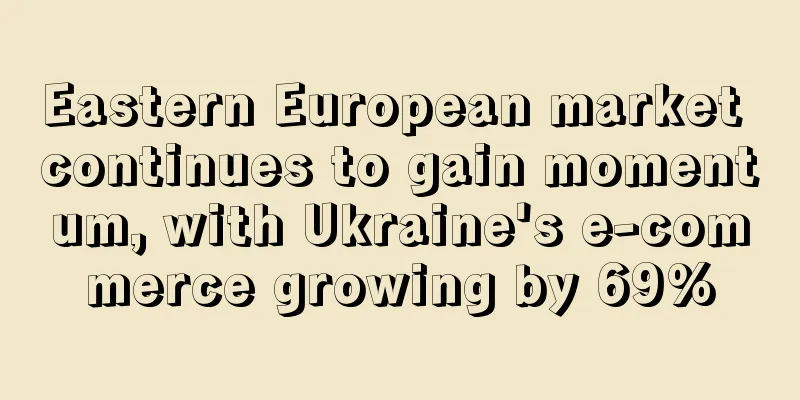 Eastern European market continues to gain momentum, with Ukraine's e-commerce growing by 69%
