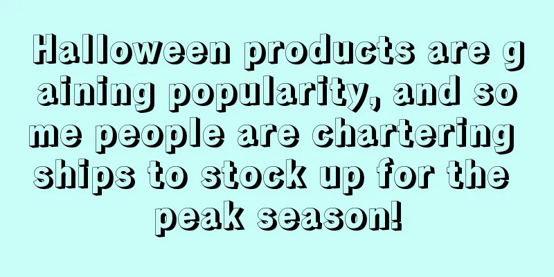Halloween products are gaining popularity, and some people are chartering ships to stock up for the peak season!