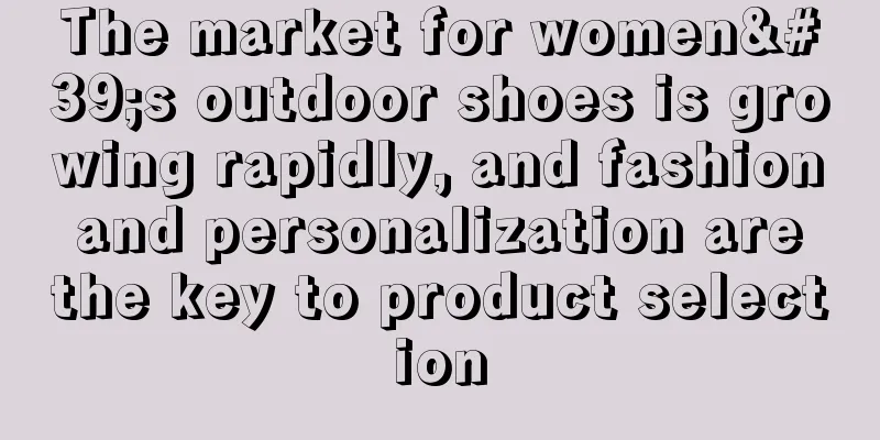 The market for women's outdoor shoes is growing rapidly, and fashion and personalization are the key to product selection