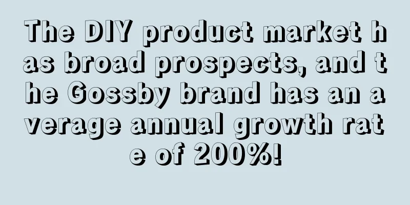 The DIY product market has broad prospects, and the Gossby brand has an average annual growth rate of 200%!