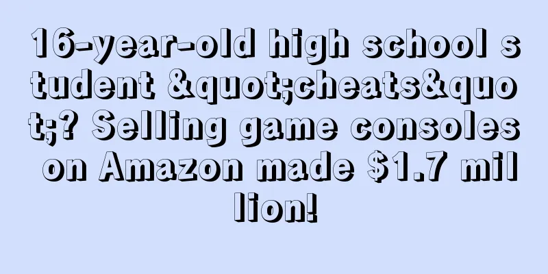 16-year-old high school student "cheats"? Selling game consoles on Amazon made $1.7 million!