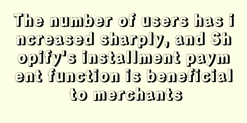 The number of users has increased sharply, and Shopify's installment payment function is beneficial to merchants