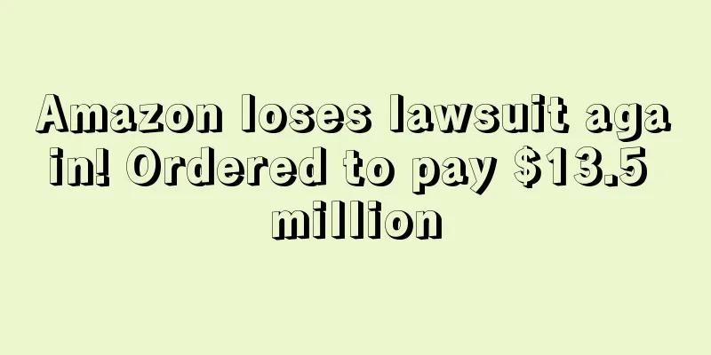 Amazon loses lawsuit again! Ordered to pay $13.5 million