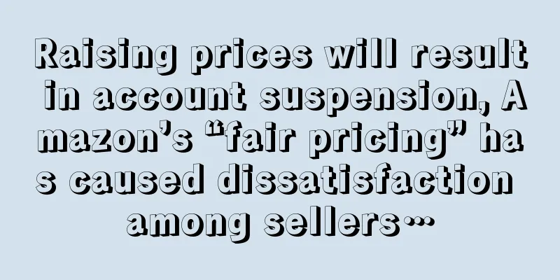 Raising prices will result in account suspension, Amazon’s “fair pricing” has caused dissatisfaction among sellers…