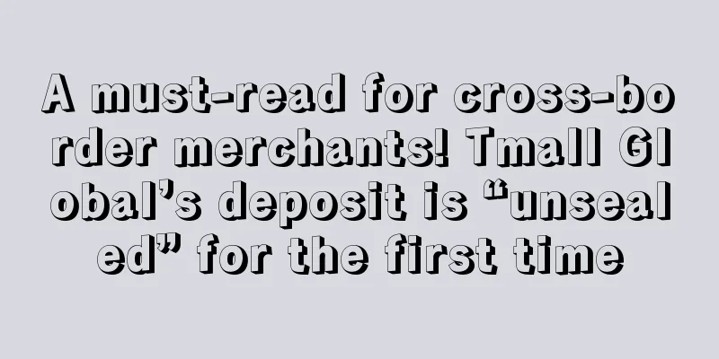 A must-read for cross-border merchants! Tmall Global’s deposit is “unsealed” for the first time