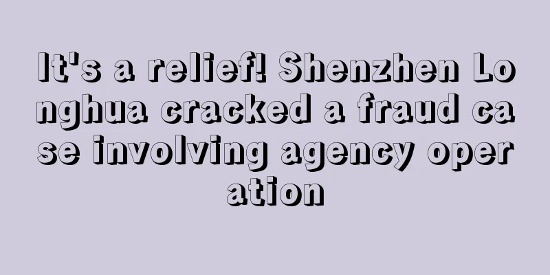 It's a relief! Shenzhen Longhua cracked a fraud case involving agency operation