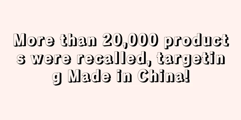 More than 20,000 products were recalled, targeting Made in China!