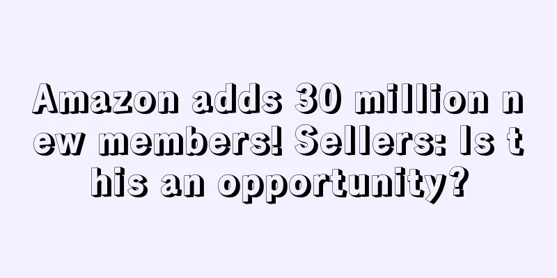 Amazon adds 30 million new members! Sellers: Is this an opportunity?