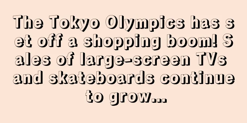 The Tokyo Olympics has set off a shopping boom! Sales of large-screen TVs and skateboards continue to grow...