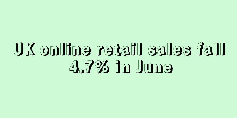 UK online retail sales fall 4.7% in June