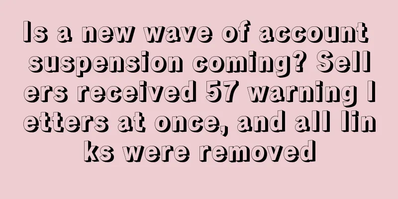 Is a new wave of account suspension coming? Sellers received 57 warning letters at once, and all links were removed
