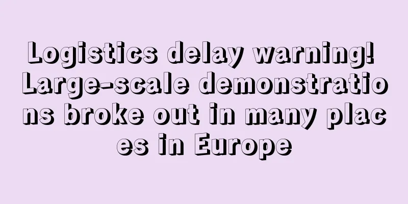 Logistics delay warning! Large-scale demonstrations broke out in many places in Europe