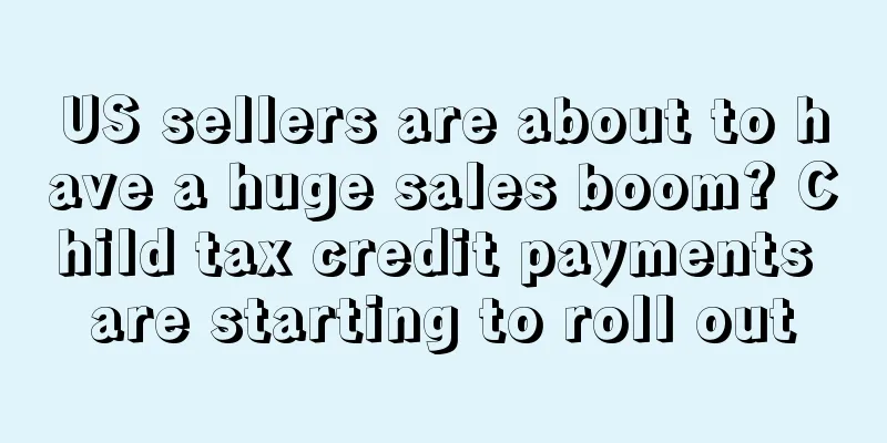 US sellers are about to have a huge sales boom? Child tax credit payments are starting to roll out
