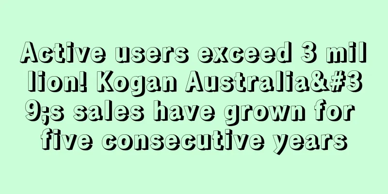 Active users exceed 3 million! Kogan Australia's sales have grown for five consecutive years