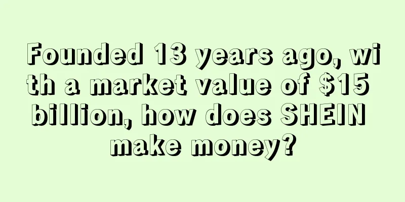 Founded 13 years ago, with a market value of $15 billion, how does SHEIN make money?