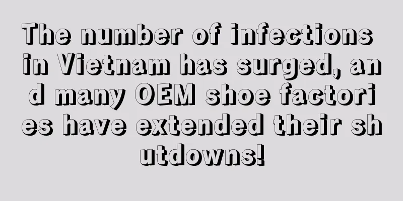 The number of infections in Vietnam has surged, and many OEM shoe factories have extended their shutdowns!