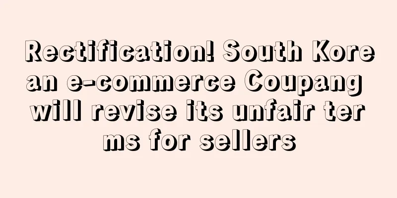 Rectification! South Korean e-commerce Coupang will revise its unfair terms for sellers