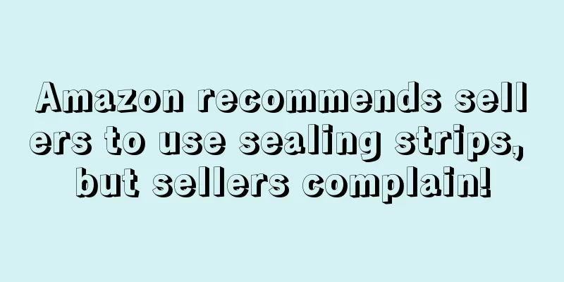 Amazon recommends sellers to use sealing strips, but sellers complain!