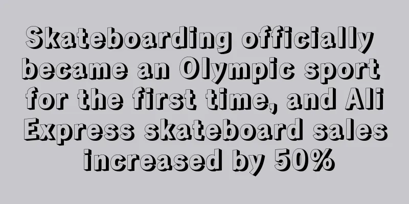 Skateboarding officially became an Olympic sport for the first time, and AliExpress skateboard sales increased by 50%