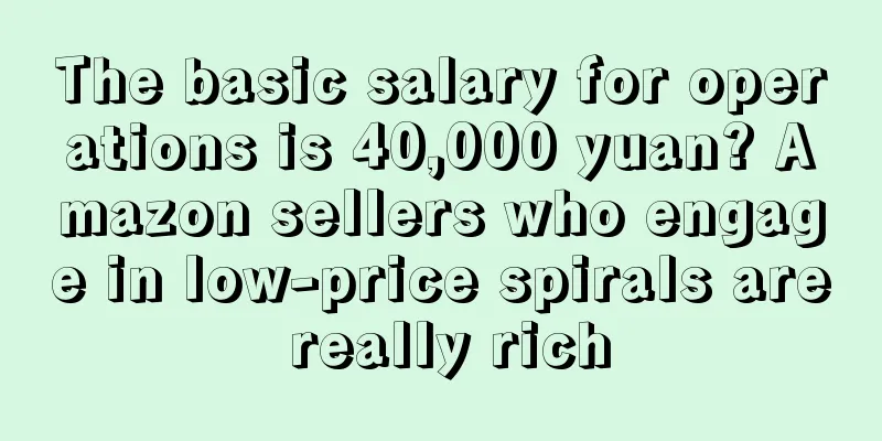 The basic salary for operations is 40,000 yuan? Amazon sellers who engage in low-price spirals are really rich