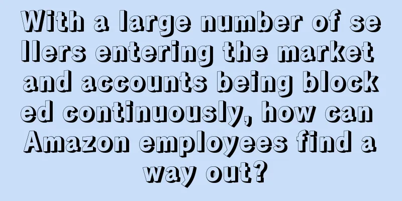 With a large number of sellers entering the market and accounts being blocked continuously, how can Amazon employees find a way out?