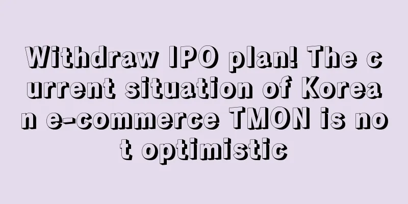Withdraw IPO plan! The current situation of Korean e-commerce TMON is not optimistic