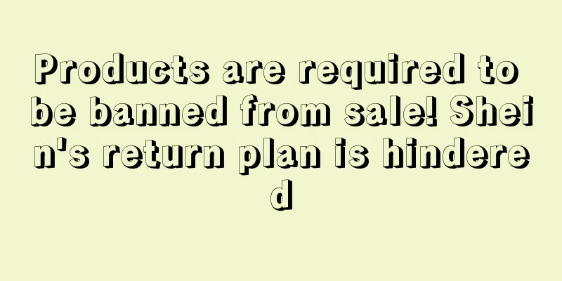Products are required to be banned from sale! Shein's return plan is hindered