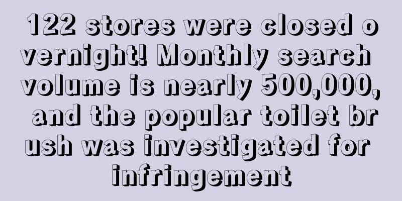 122 stores were closed overnight! Monthly search volume is nearly 500,000, and the popular toilet brush was investigated for infringement