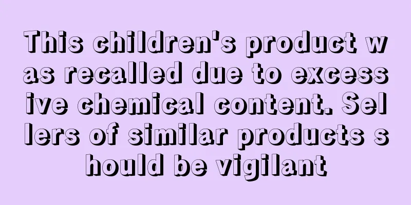 This children's product was recalled due to excessive chemical content. Sellers of similar products should be vigilant