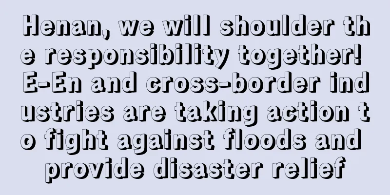 Henan, we will shoulder the responsibility together! E-En and cross-border industries are taking action to fight against floods and provide disaster relief