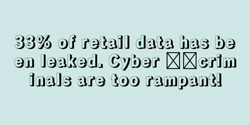 33% of retail data has been leaked. Cyber ​​criminals are too rampant!