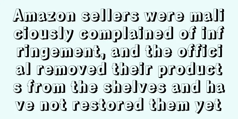 Amazon sellers were maliciously complained of infringement, and the official removed their products from the shelves and have not restored them yet