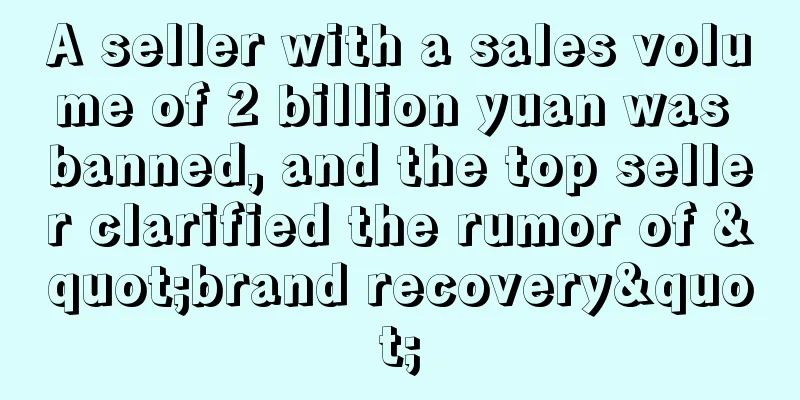 A seller with a sales volume of 2 billion yuan was banned, and the top seller clarified the rumor of "brand recovery"