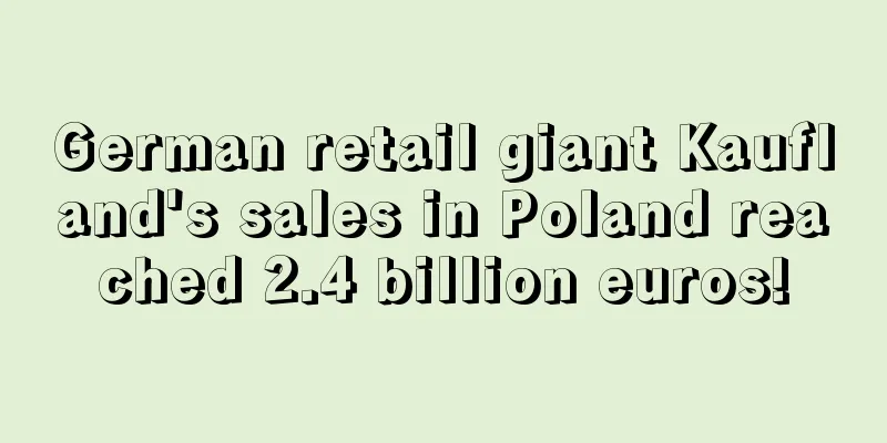 German retail giant Kaufland's sales in Poland reached 2.4 billion euros!