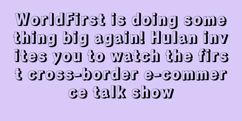 WorldFirst is doing something big again! Hulan invites you to watch the first cross-border e-commerce talk show