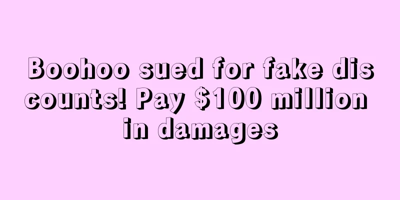 Boohoo sued for fake discounts! Pay $100 million in damages