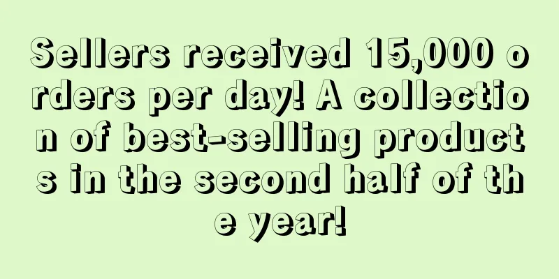 Sellers received 15,000 orders per day! A collection of best-selling products in the second half of the year!
