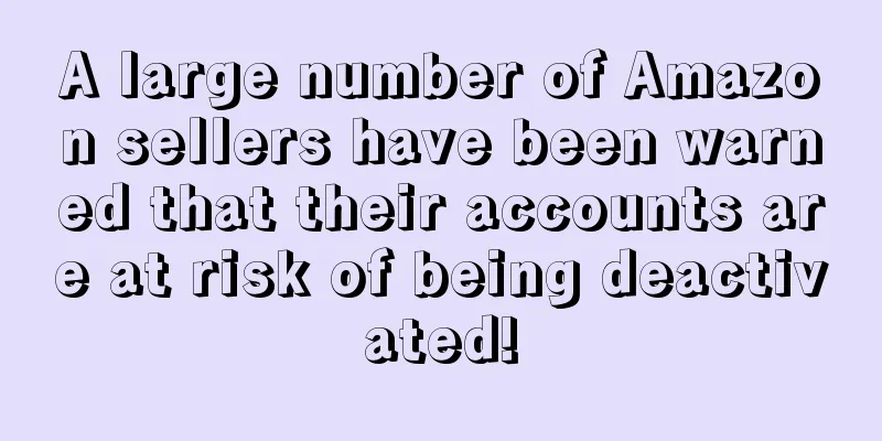 A large number of Amazon sellers have been warned that their accounts are at risk of being deactivated!