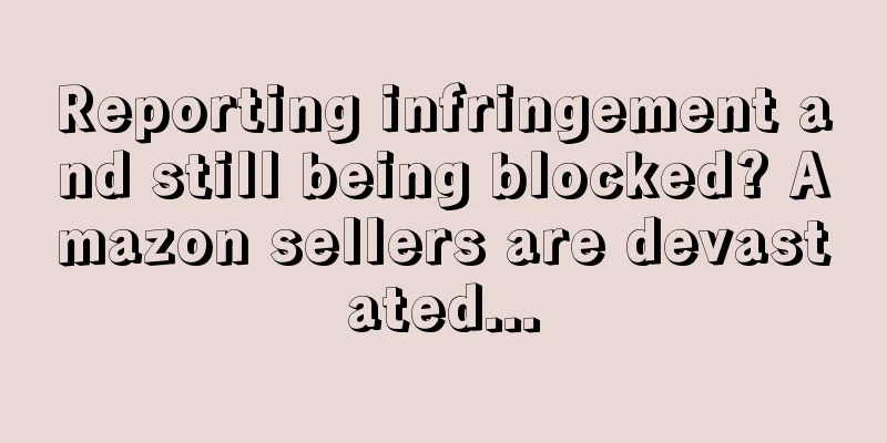 Reporting infringement and still being blocked? Amazon sellers are devastated...