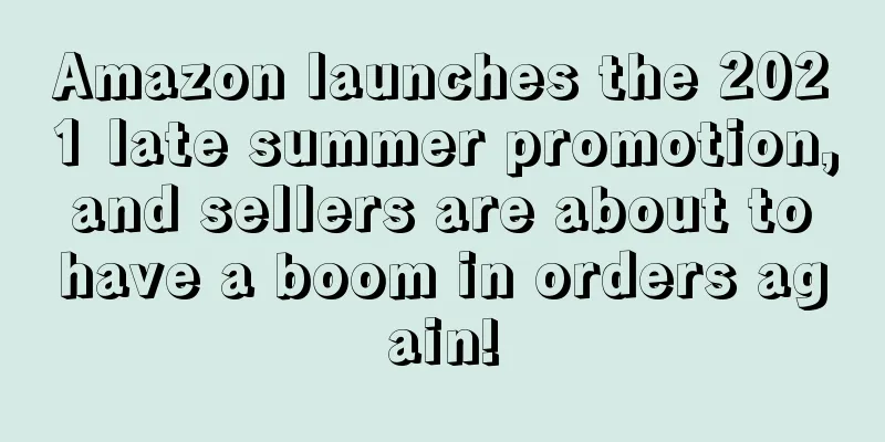 Amazon launches the 2021 late summer promotion, and sellers are about to have a boom in orders again!