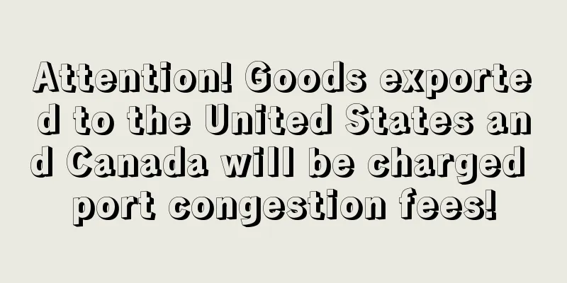 Attention! Goods exported to the United States and Canada will be charged port congestion fees!