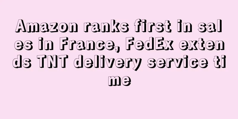 Amazon ranks first in sales in France, FedEx extends TNT delivery service time